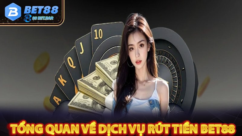 Tổng quan chung về dịch vụ rút tiền bet88 